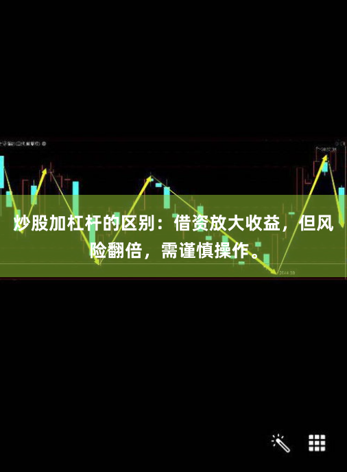 炒股加杠杆的区别：借资放大收益，但风险翻倍，需谨慎操作。