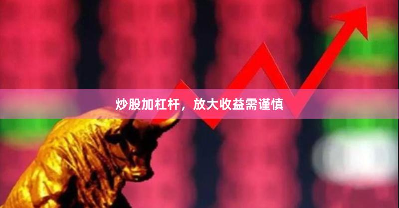 炒股加杠杆，放大收益需谨慎