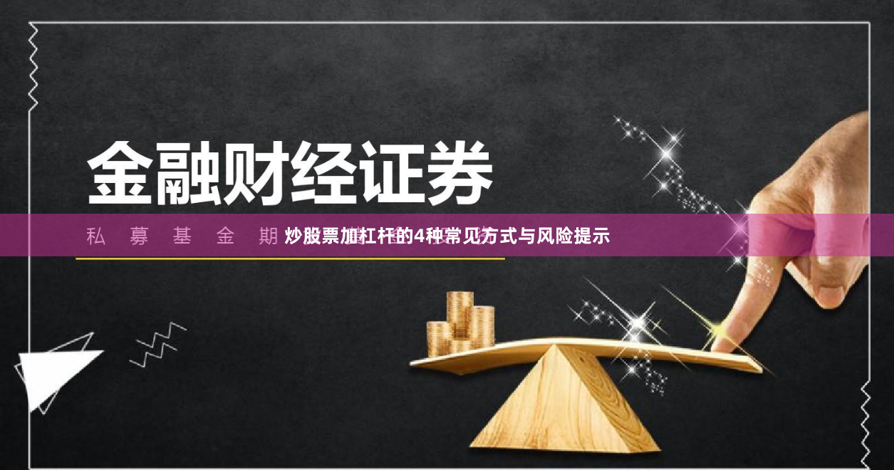 炒股票加杠杆的4种常见方式与风险提示