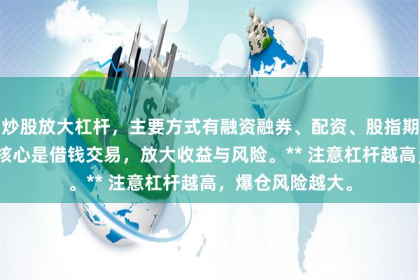 炒股放大杠杆，主要方式有融资融券、配资、股指期货、期权等。**核心是借钱交易，放大收益与风险。** 注意杠杆越高，爆仓风险越大。