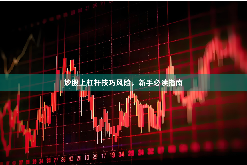 炒股上杠杆技巧风险，新手必读指南