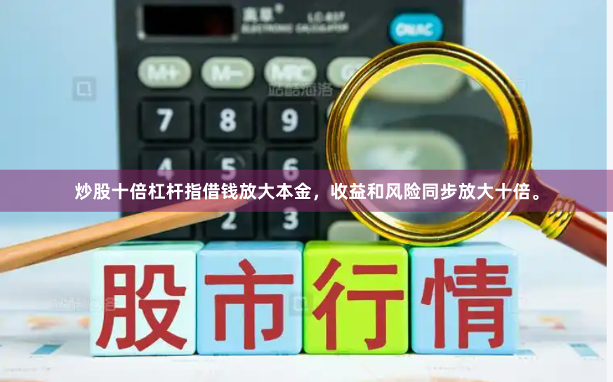 炒股十倍杠杆指借钱放大本金，收益和风险同步放大十倍。