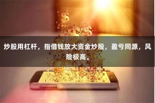 炒股用杠杆，指借钱放大资金炒股，盈亏同源，风险极高。