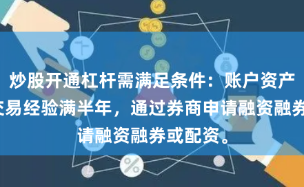 炒股开通杠杆需满足条件：账户资产达标、交易经验满半年，通过券商申请融资融券或配资。