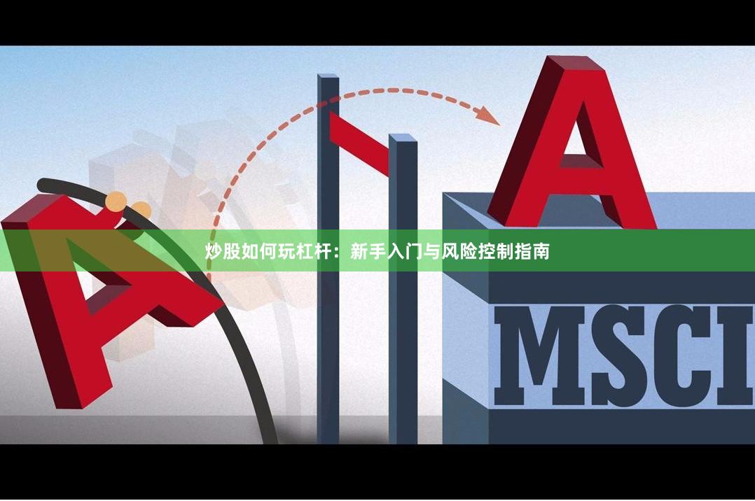 炒股如何玩杠杆：新手入门与风险控制指南