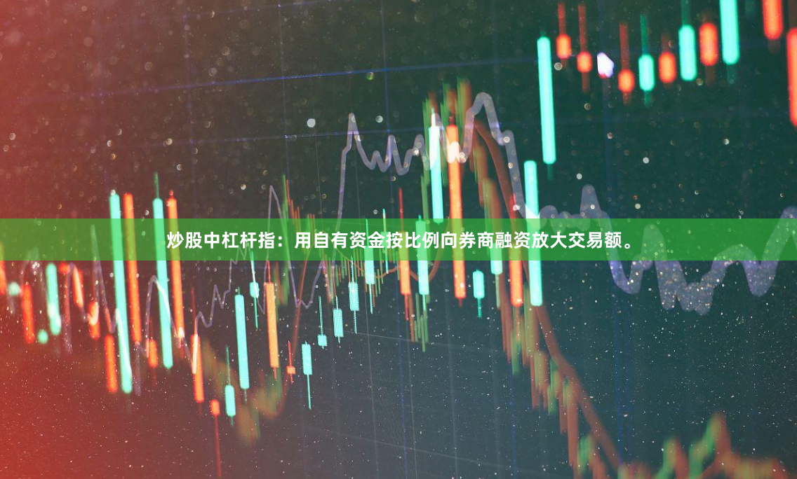 炒股中杠杆指：用自有资金按比例向券商融资放大交易额。