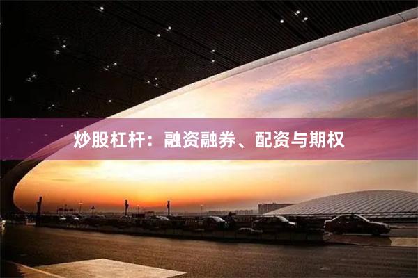 炒股杠杆：融资融券、配资与期权