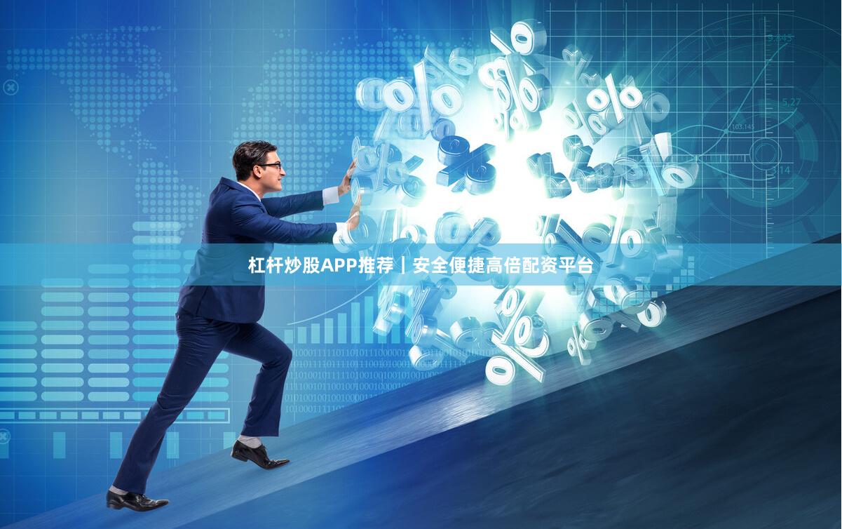 杠杆炒股APP推荐｜安全便捷高倍配资平台