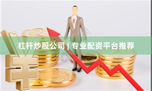杠杆炒股公司 | 专业配资平台推荐