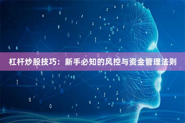 杠杆炒股技巧：新手必知的风控与资金管理法则
