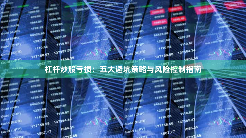 杠杆炒股亏损：五大避坑策略与风险控制指南