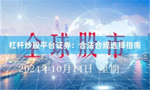 杠杆炒股平台证券：合法合规选择指南