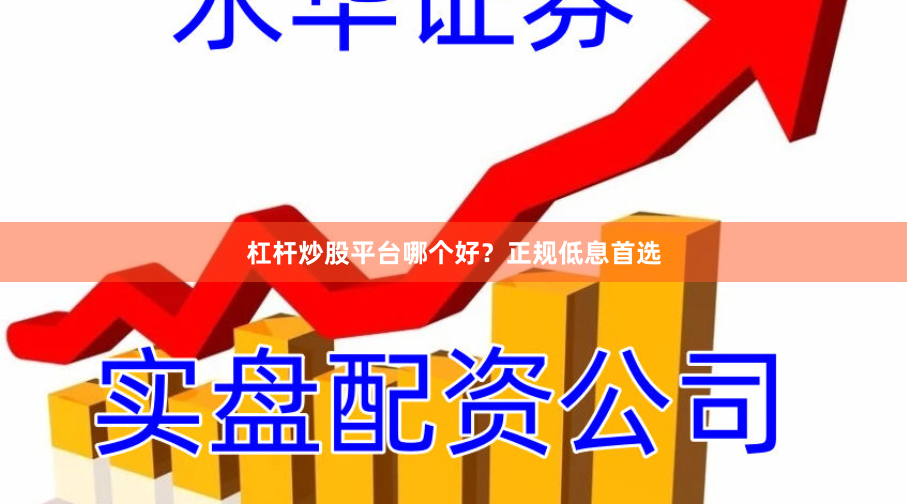 杠杆炒股平台哪个好？正规低息首选