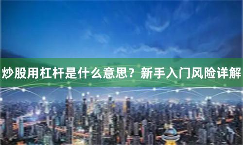 炒股用杠杆是什么意思？新手入门风险详解