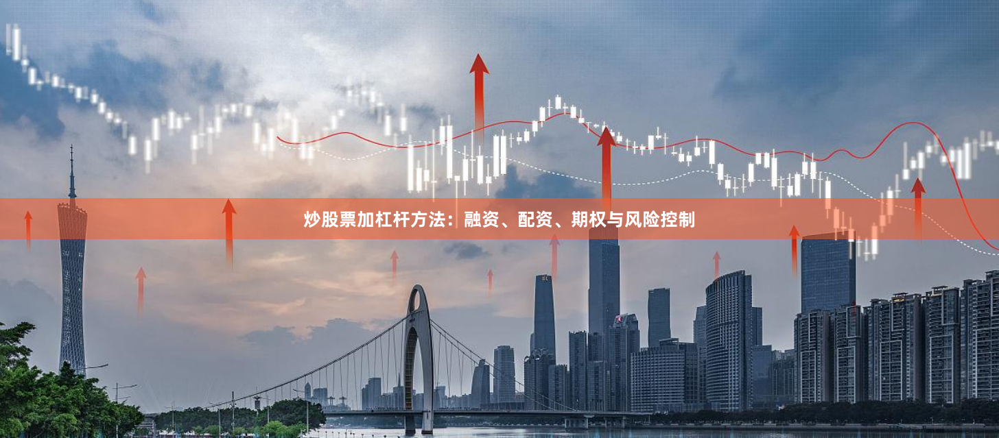 炒股票加杠杆方法：融资、配资、期权与风险控制
