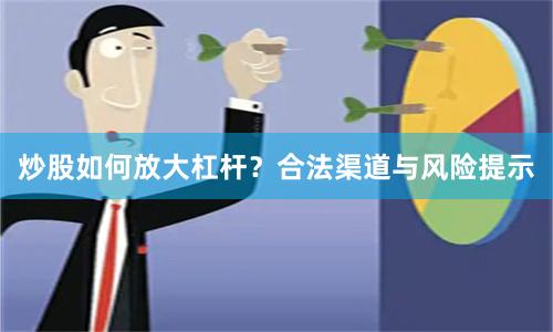 炒股如何放大杠杆?合法渠道与风险提示