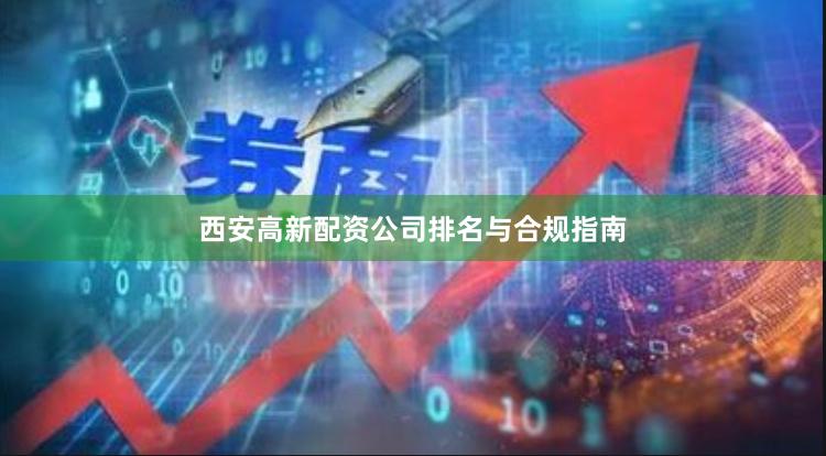 西安高新配资公司排名与合规指南