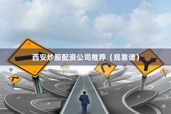 西安炒股配资公司推荐（规靠谱）