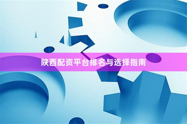 陕西配资平台排名与选择指南
