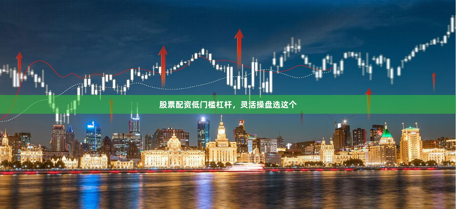 股票配资低门槛杠杆,灵活操盘选这个