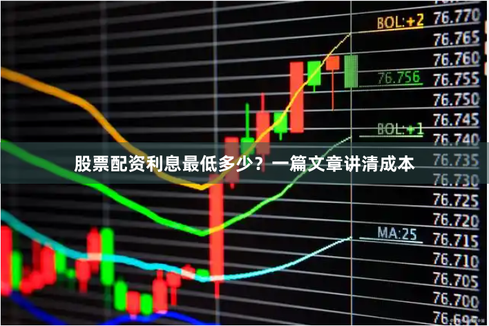 股票配资利息最低多少？一篇文章讲清成本