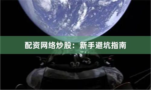 配资网络炒股：新手避坑指南