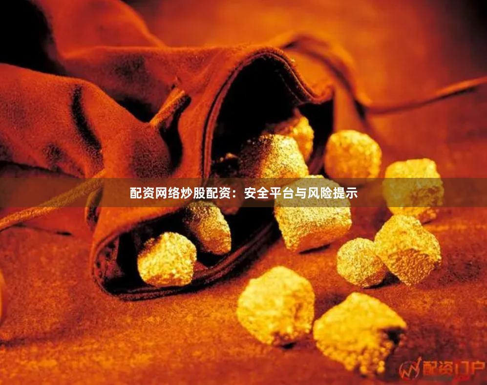 配资网络炒股配资：安全平台与风险提示