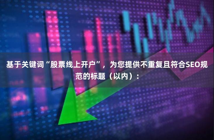 基于关键词“股票线上开户”，为您提供不重复且符合SEO规范的标题（以内）：