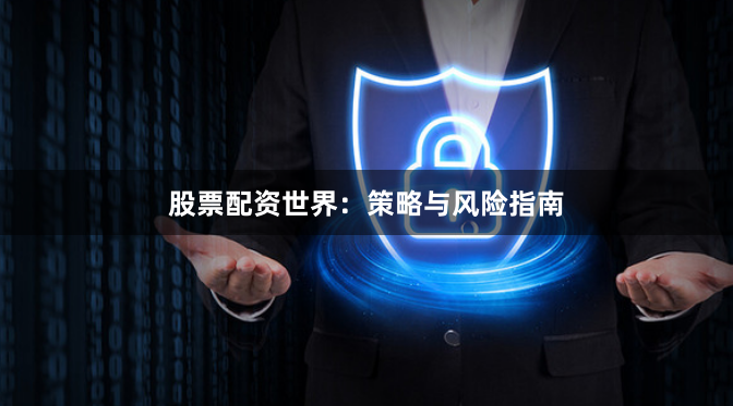 股票配资世界：策略与风险指南