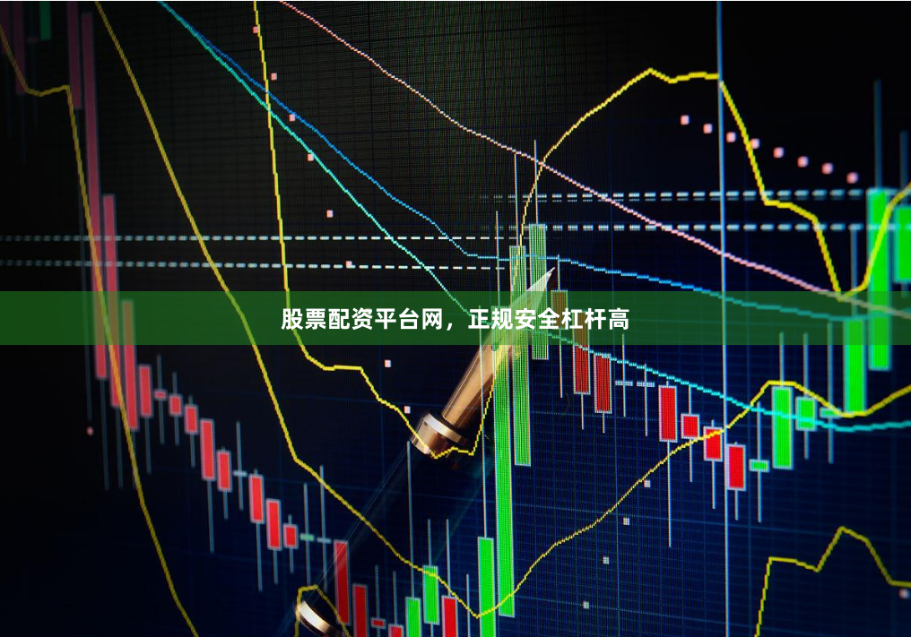 股票配资平台网，正规安全杠杆高